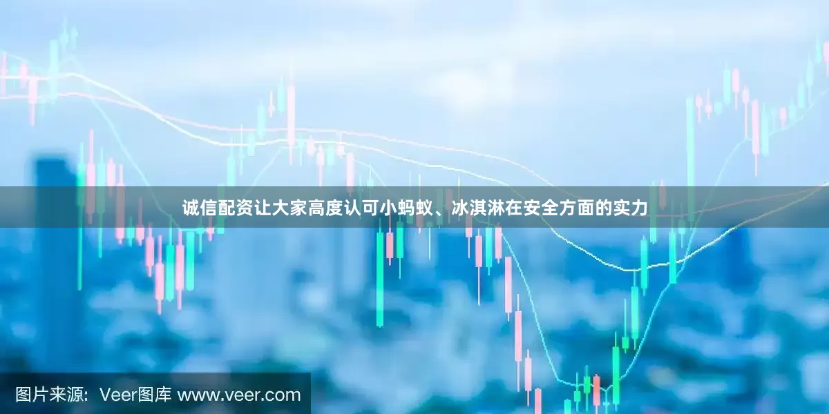 诚信配资让大家高度认可小蚂蚁、冰淇淋在安全方面的实力