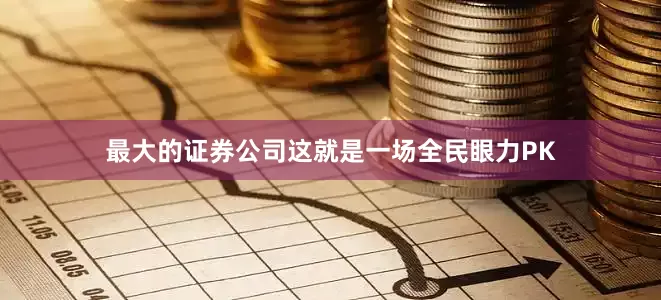 最大的证券公司这就是一场全民眼力PK