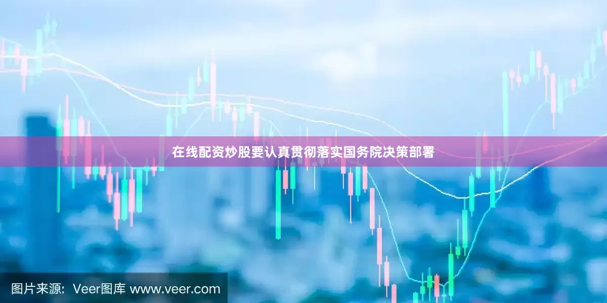在线配资炒股要认真贯彻落实国务院决策部署
