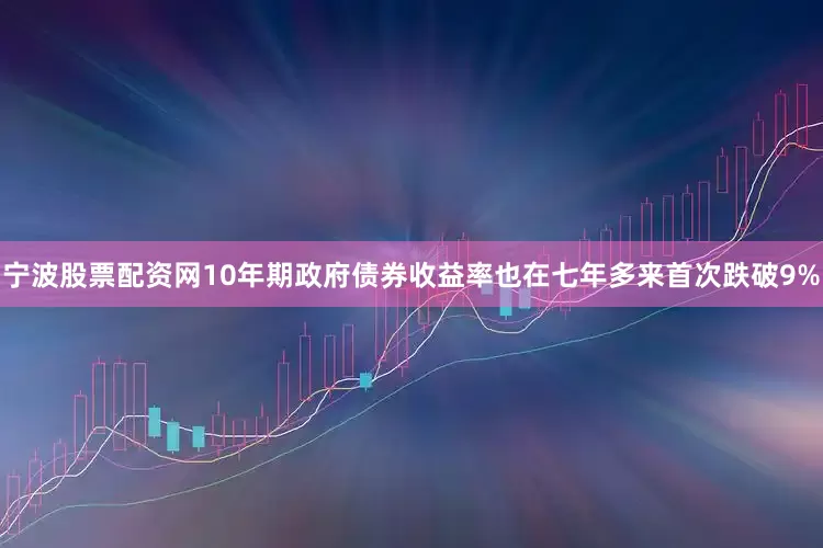 宁波股票配资网10年期政府债券收益率也在七年多来首次跌破9%