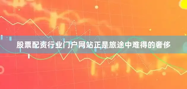 股票配资行业门户网站正是旅途中难得的奢侈
